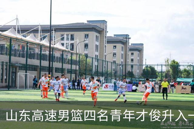 山东高速男篮四名青年才俊升入一线阵容