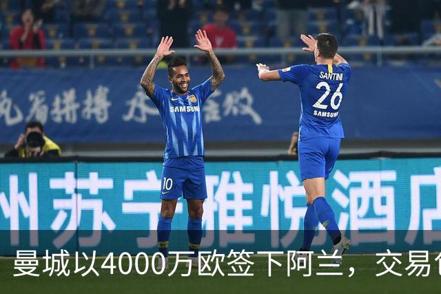 曼城以4000万欧签下阿兰，交易包含浮动奖金