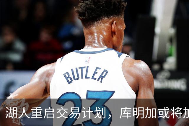 湖人重启交易计划，库明加或将加盟